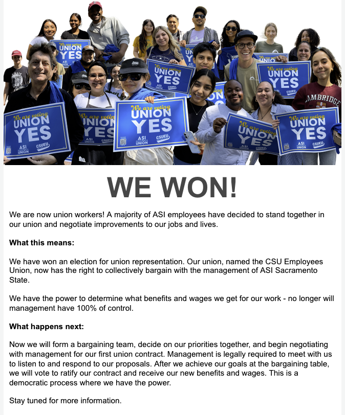 An email confirming the results of the election was sent out to workers on Thursday, May 8, 2025. Workers at Associated Students Inc. voted to be represented by the CSUEU, joining many other campuses where ASI workers are unionized. 